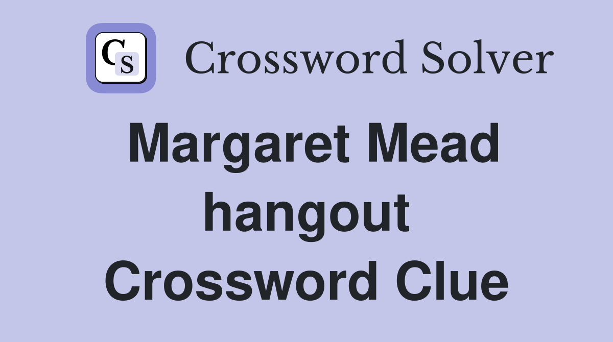 Margaret Mead hangout Crossword Clue