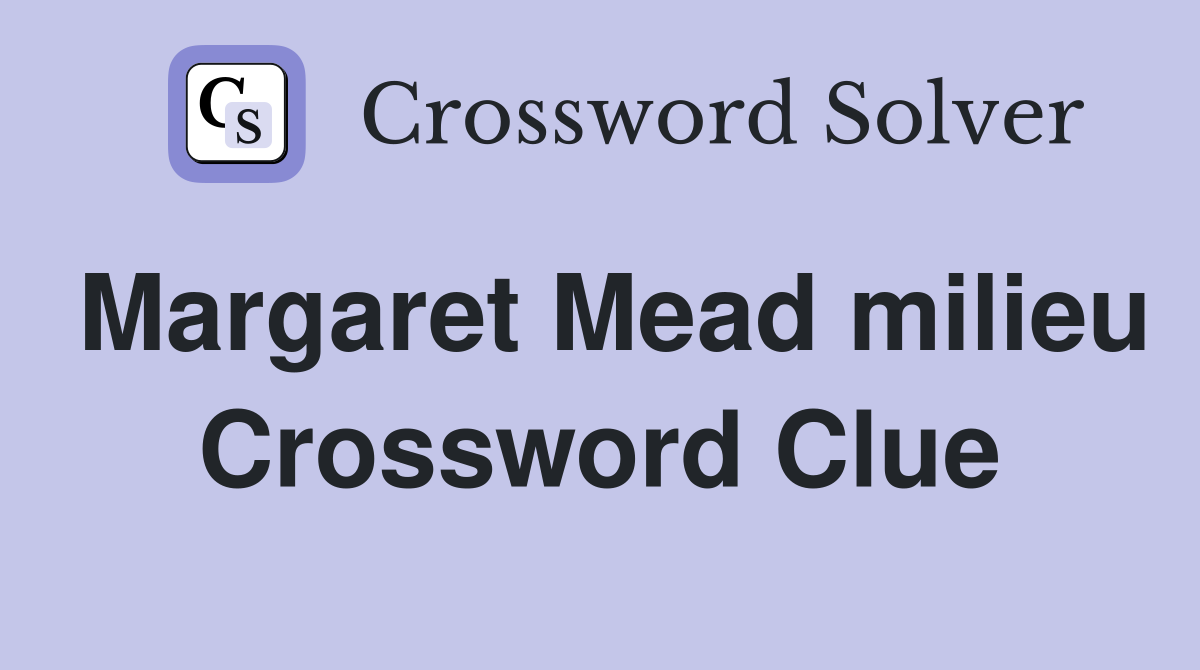 Margaret Mead milieu Crossword Clue