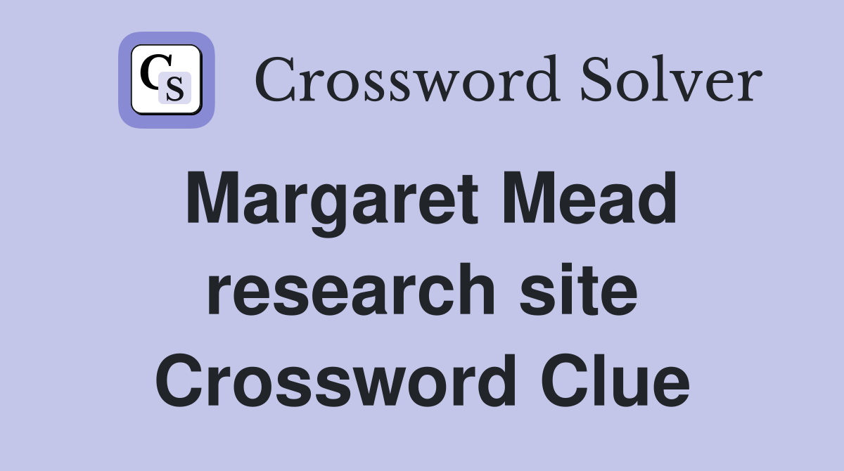 Margaret Mead research site Crossword Clue