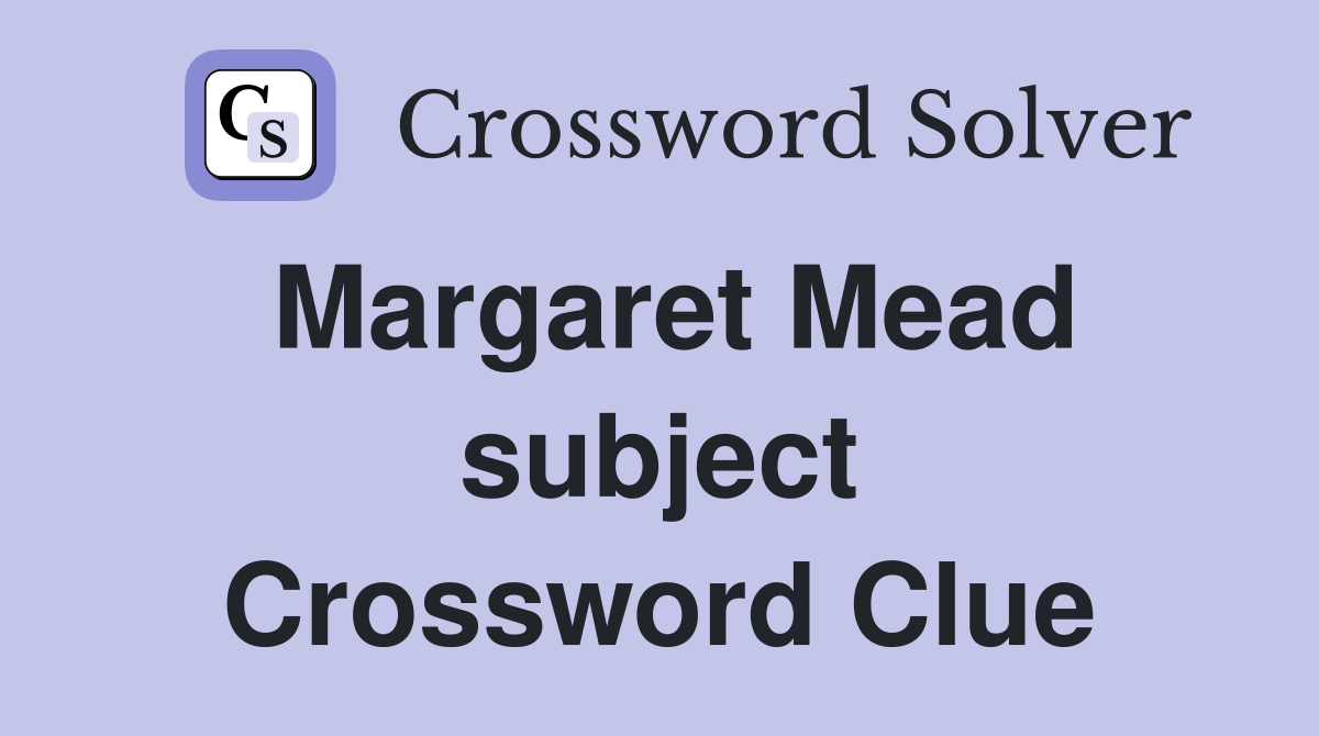 Margaret Mead subject Crossword Clue