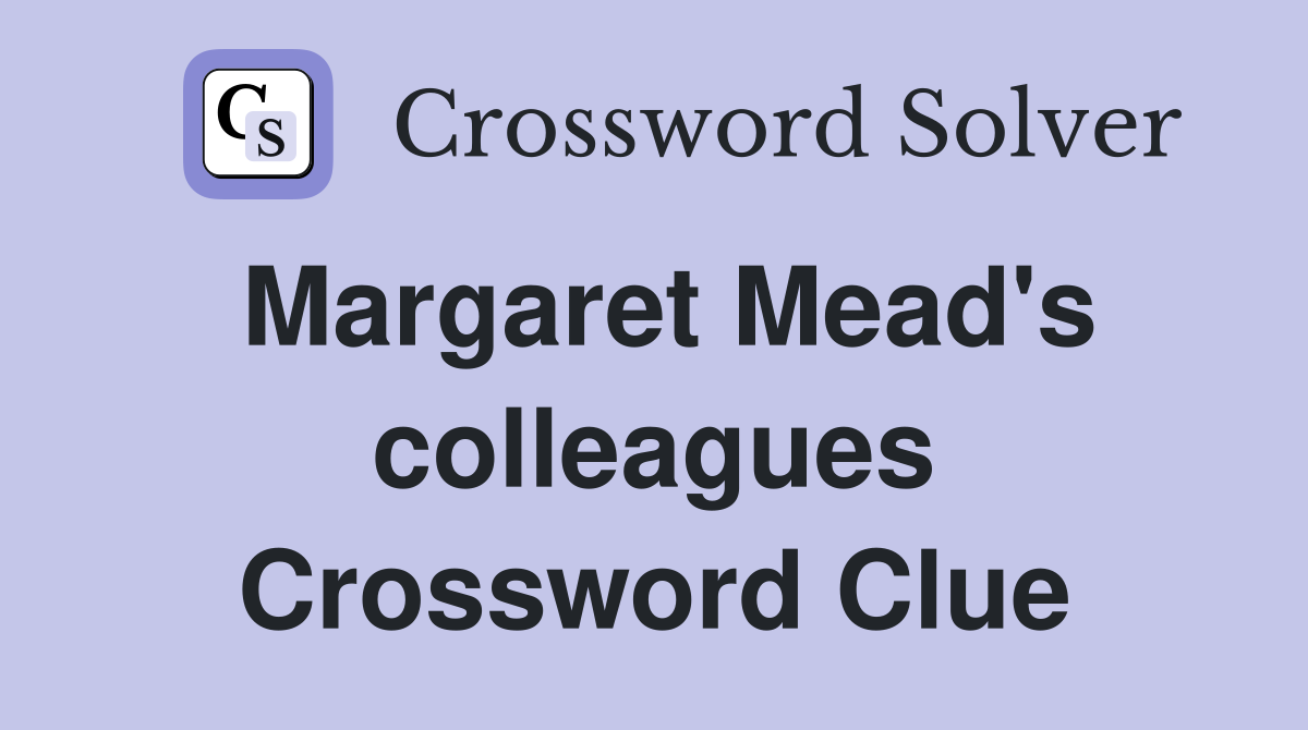 Margaret Mead's colleagues Crossword Clue