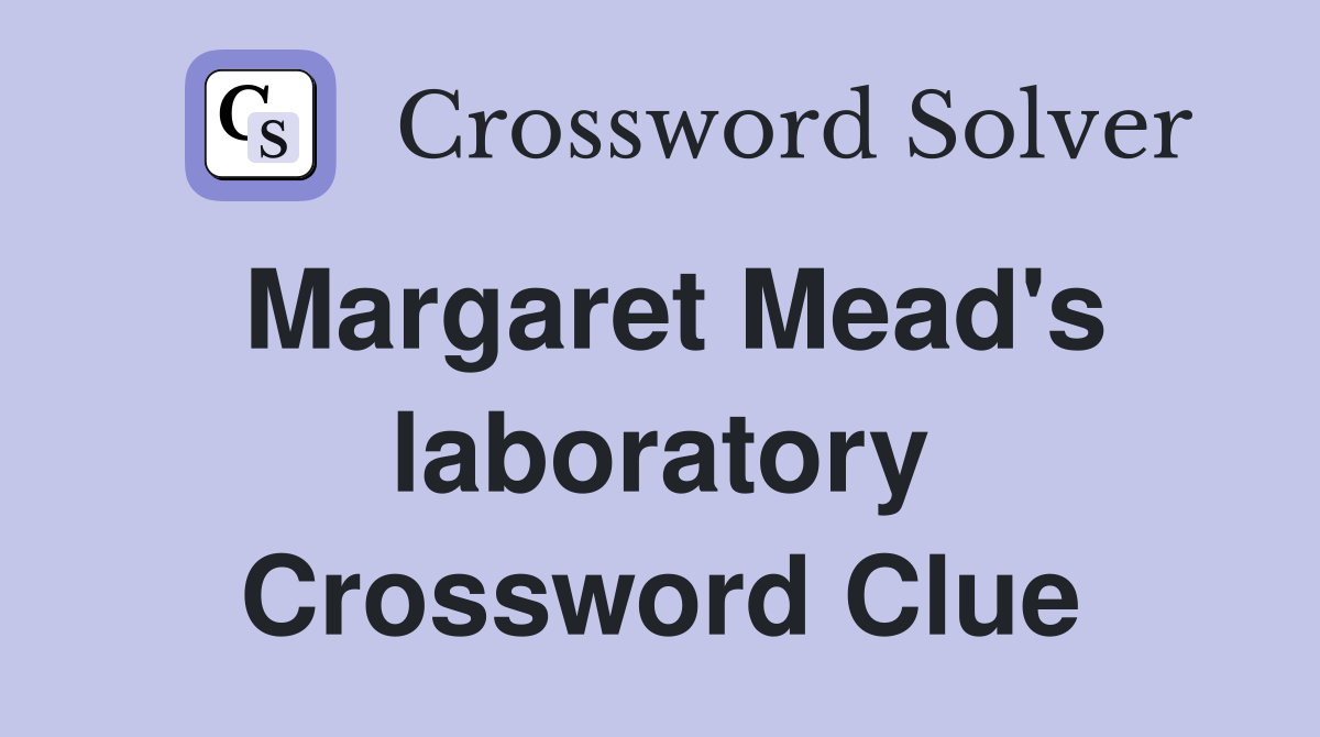 Margaret Mead's laboratory Crossword Clue