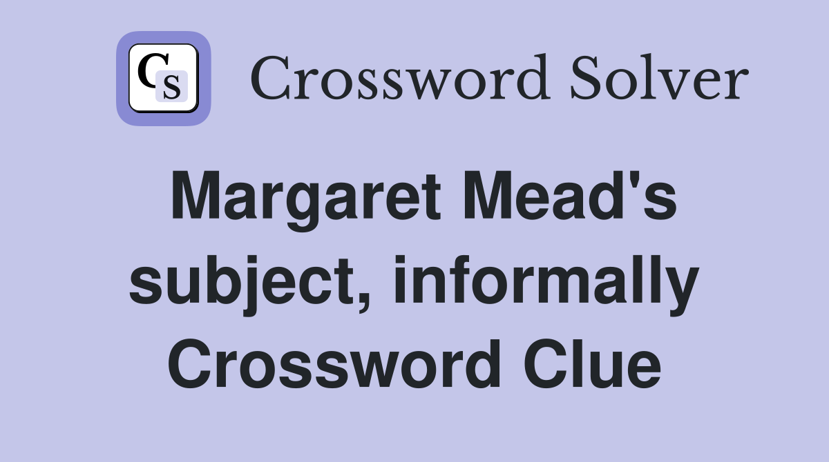 Margaret Mead's subject, informally Crossword Clue