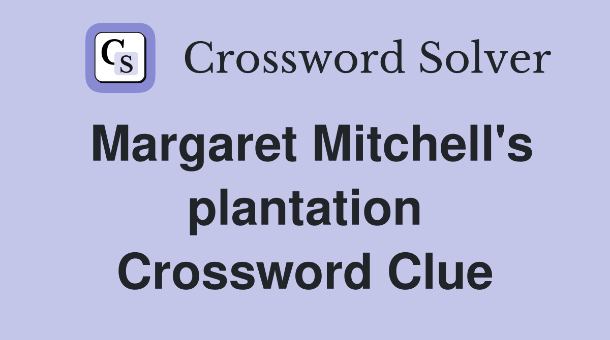 Margaret Mitchell's plantation Crossword Clue