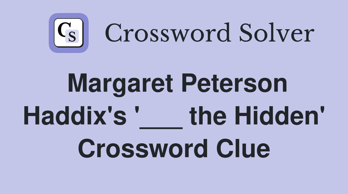 Margaret Peterson Haddix's '___ the Hidden' Crossword Clue