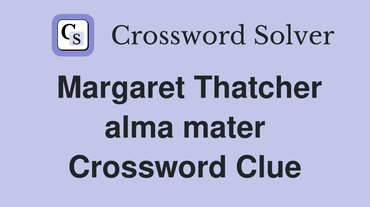 Margaret Thatcher alma mater Crossword Clue