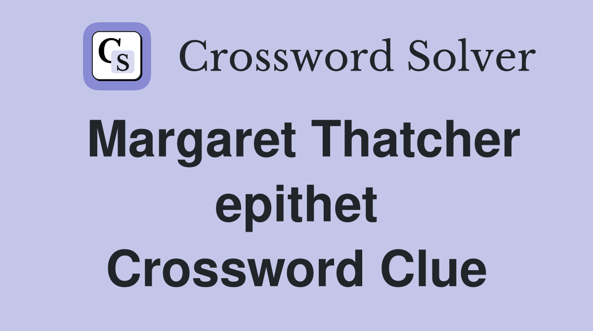 Margaret Thatcher epithet Crossword Clue
