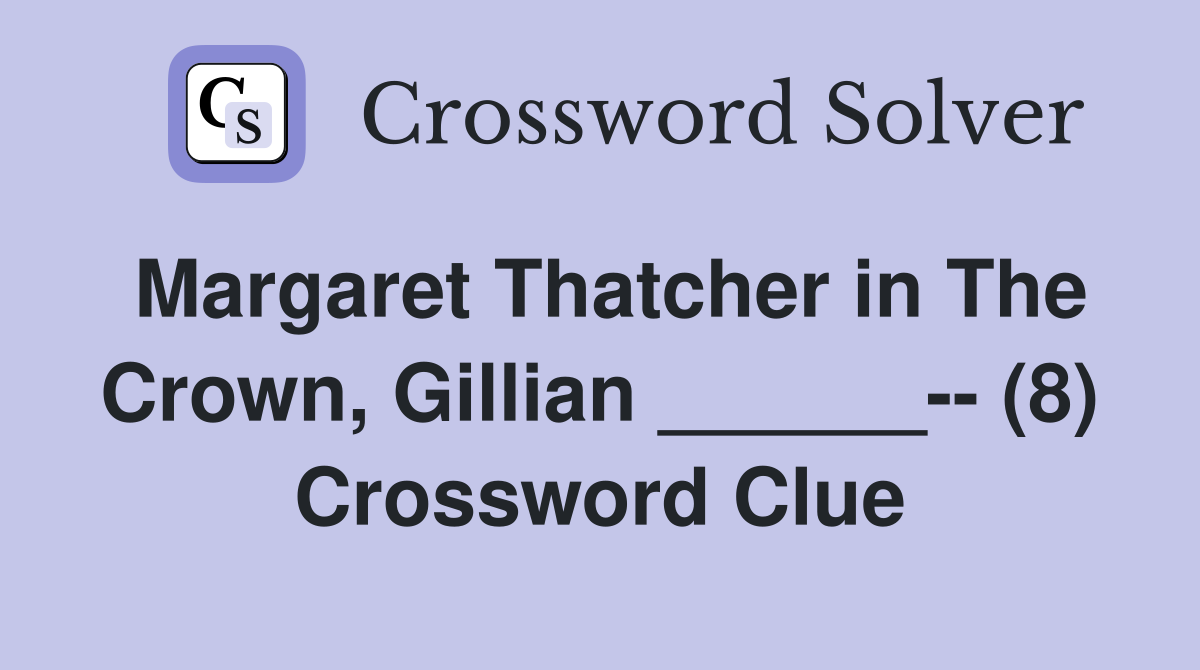 Margaret Thatcher in The Crown, Gillian ______-- (8) Crossword Clue
