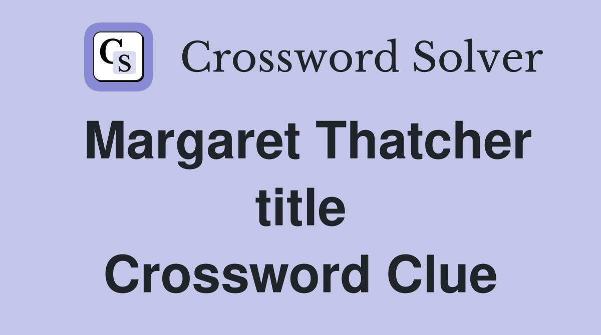 Margaret Thatcher title Crossword Clue
