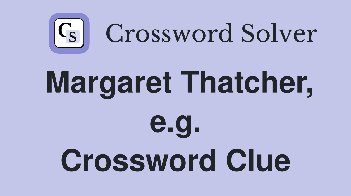 Margaret Thatcher, e.g. Crossword Clue
