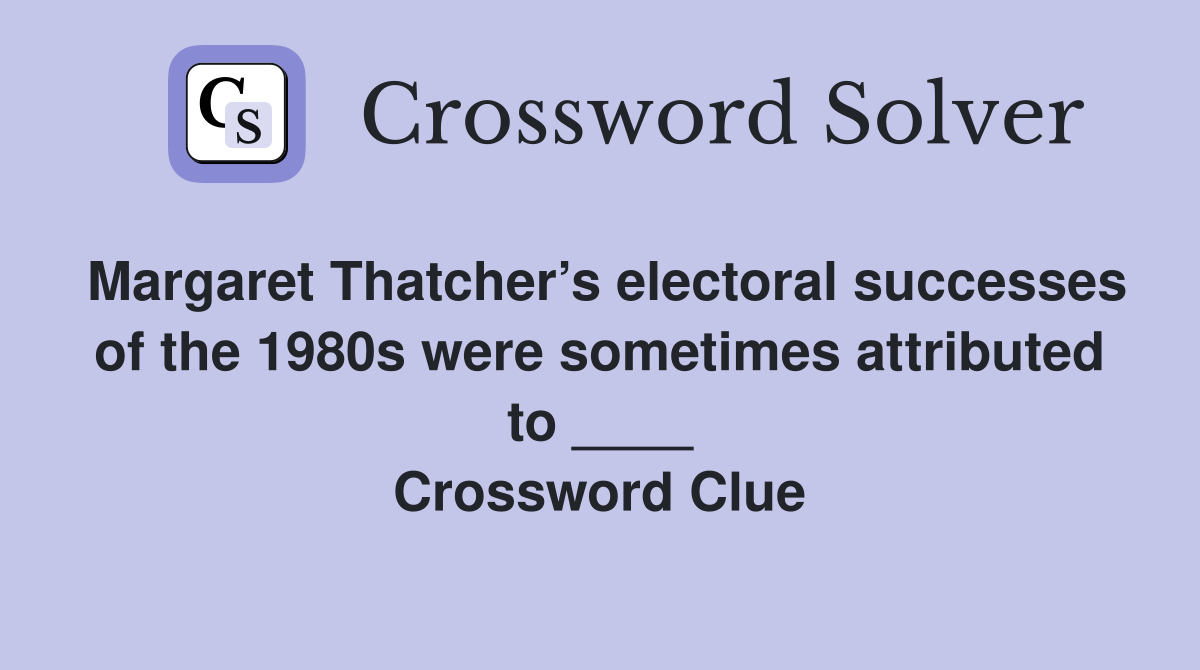 Margaret Thatcher’s electoral successes of the 1980s were sometimes attributed to ____ Crossword Clue