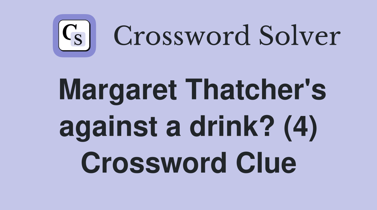 Margaret Thatcher's against a drink? (4) Crossword Clue