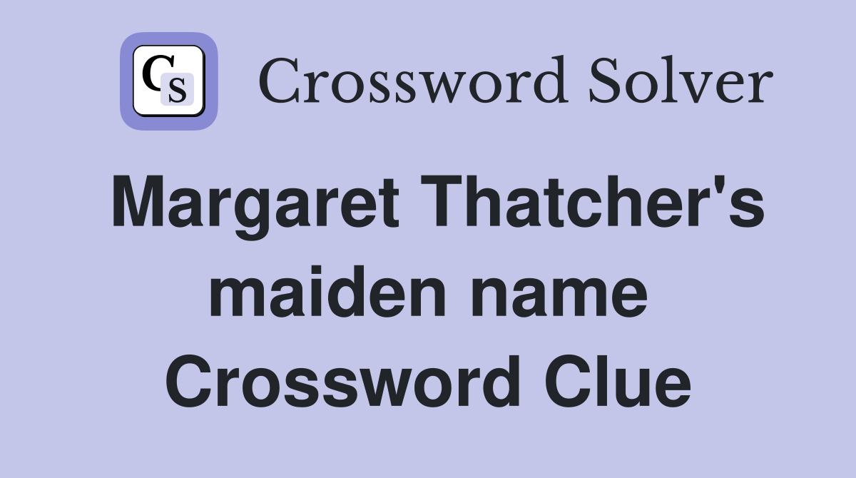 Margaret Thatcher's maiden name Crossword Clue