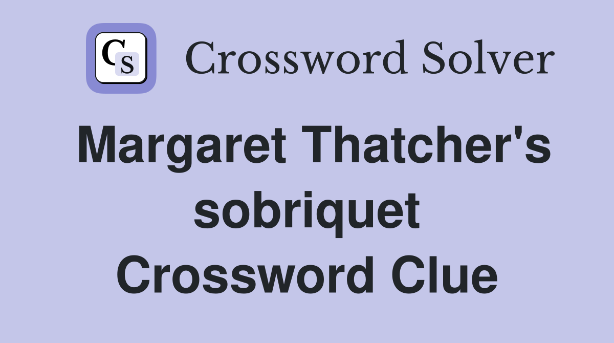 Margaret Thatcher's sobriquet Crossword Clue