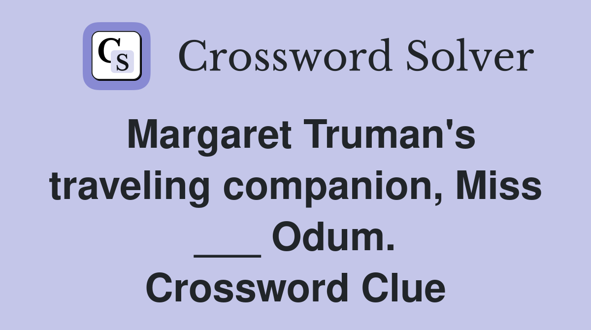 Margaret Truman's traveling companion, Miss ___ Odum. Crossword Clue