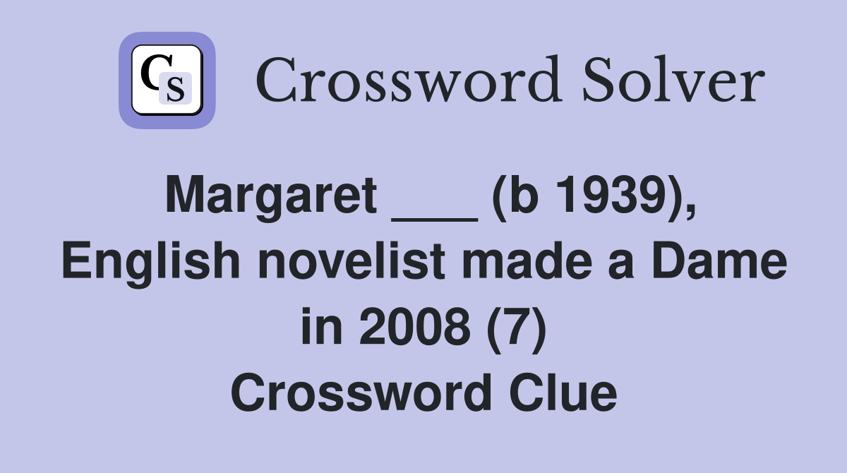 Margaret ___ (b 1939), English novelist made a Dame in 2008 (7) Crossword Clue