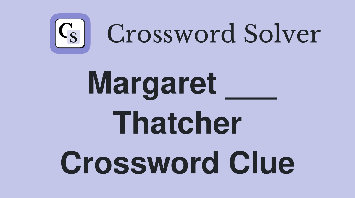 Margaret ___ Thatcher Crossword Clue