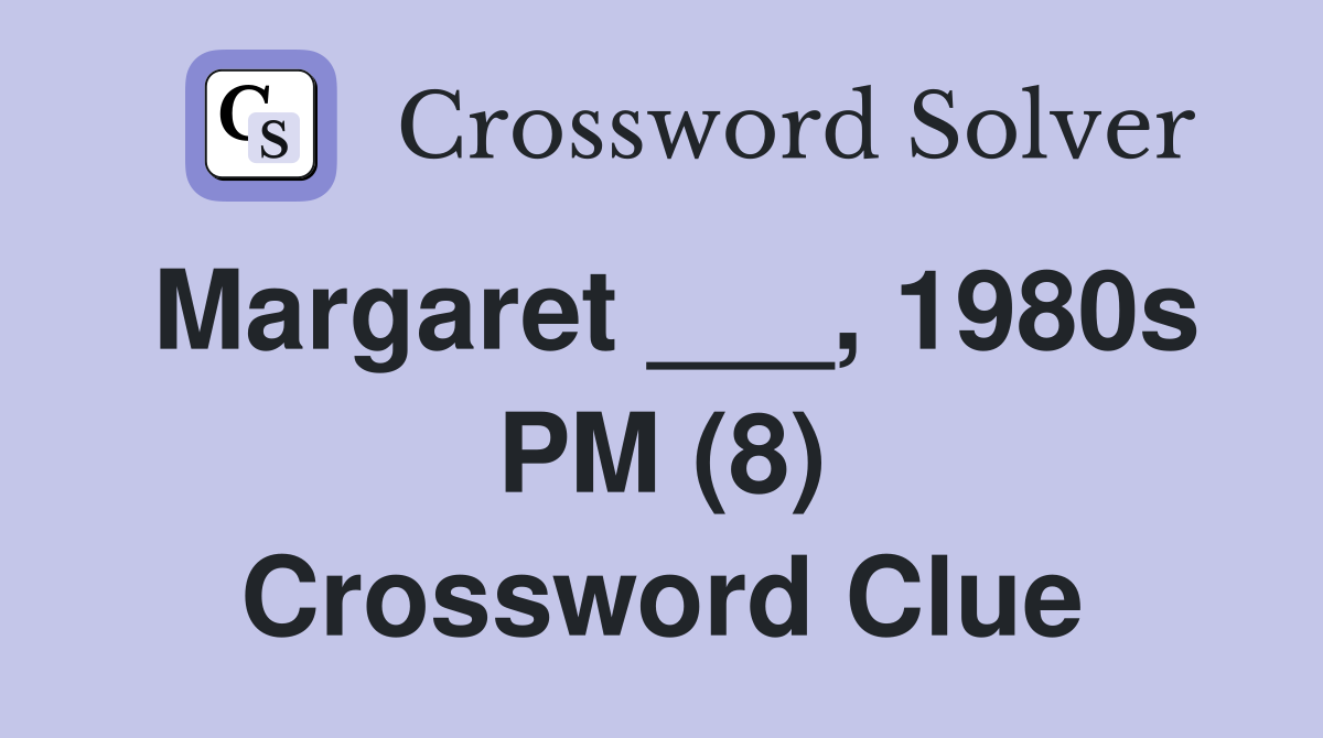 Margaret ___, 1980s PM (8) Crossword Clue