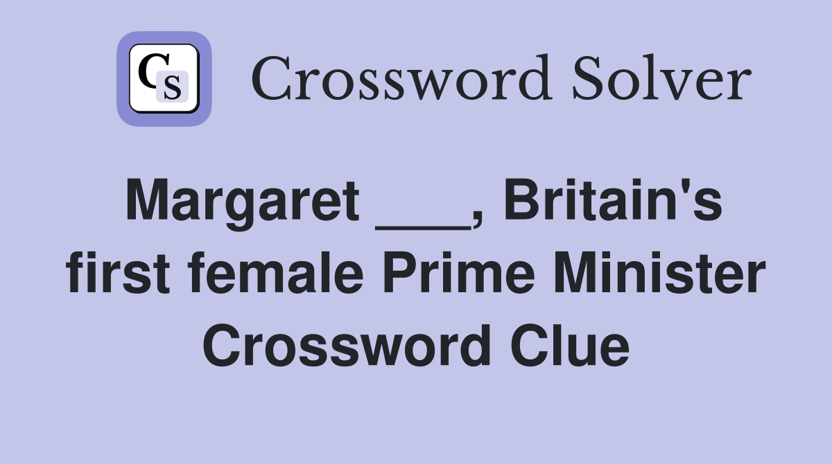 Margaret ___, Britain's first female Prime Minister Crossword Clue