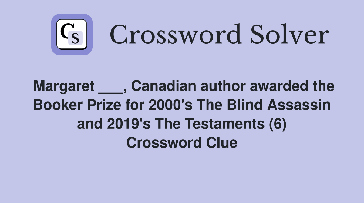 Margaret ___, Canadian author awarded the Booker Prize for 2000's The Blind Assassin and 2019's The Testaments (6) Crossword Clue