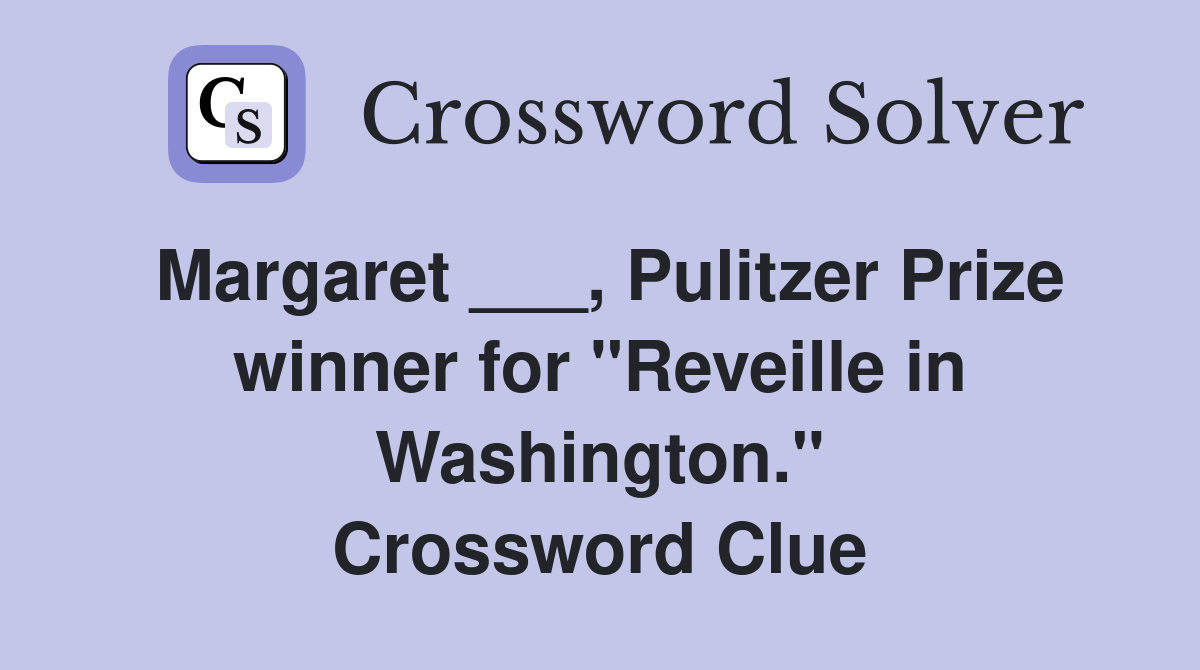Margaret ___, Pulitzer Prize winner for "Reveille in Washington." Crossword Clue