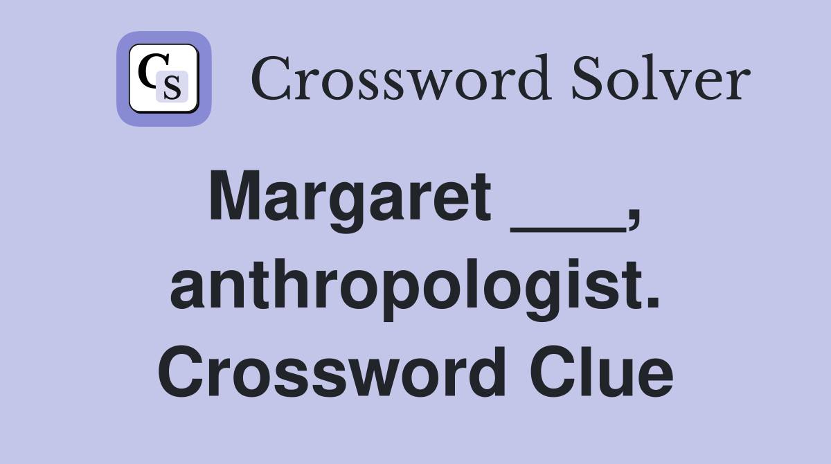 Margaret ___, anthropologist. Crossword Clue