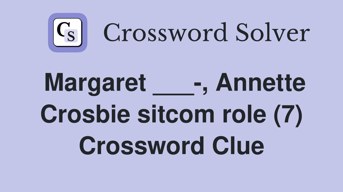 Margaret ___-, Annette Crosbie sitcom role (7) Crossword Clue