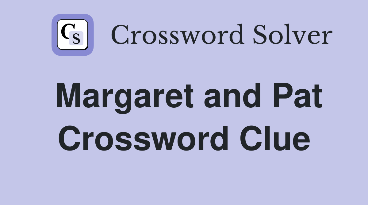 Margaret and Pat Crossword Clue