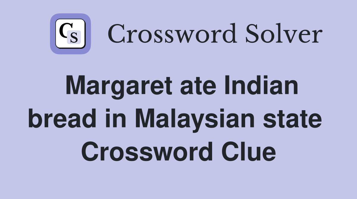 Margaret ate Indian bread in Malaysian state  Crossword Clue