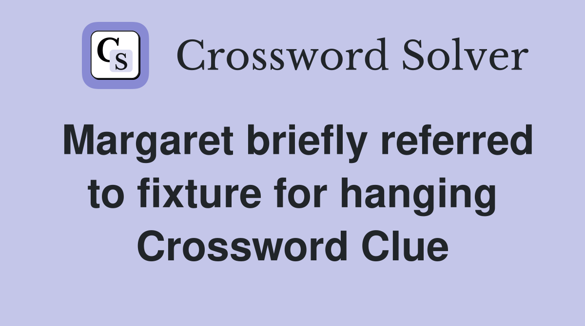 Margaret briefly referred to fixture for hanging Crossword Clue