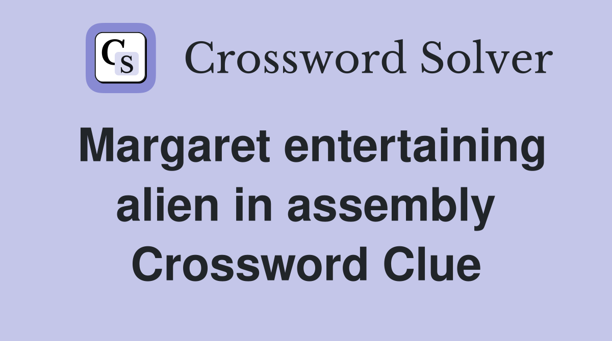 Margaret entertaining alien in assembly Crossword Clue