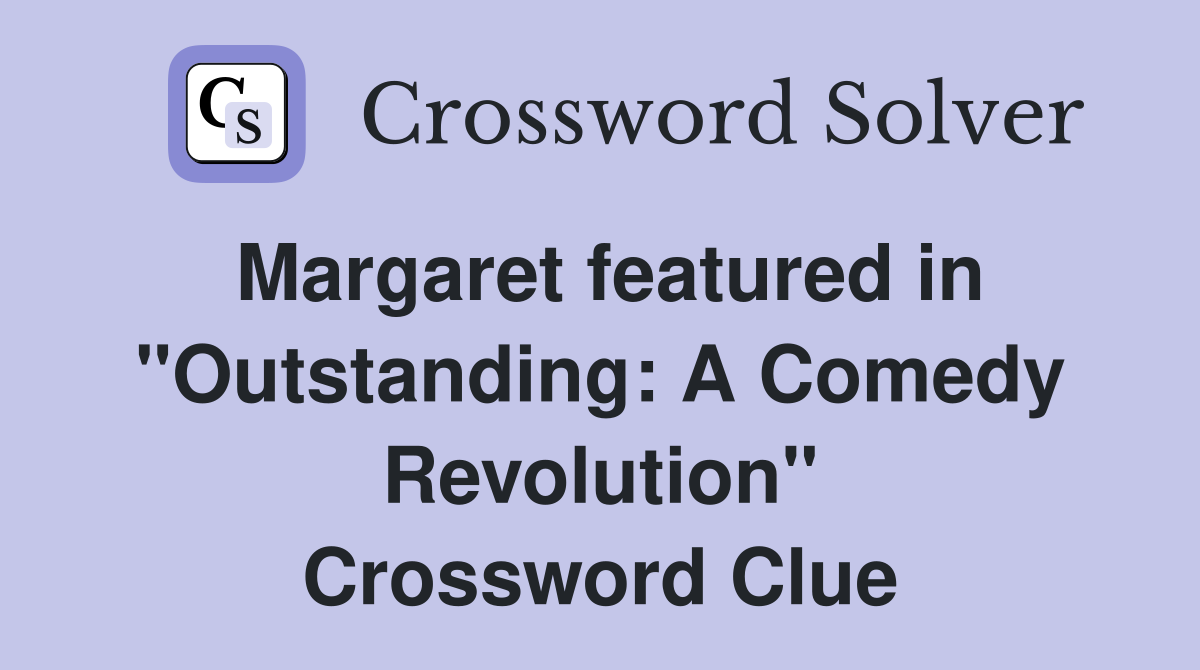 Margaret featured in "Outstanding: A Comedy Revolution" Crossword Clue