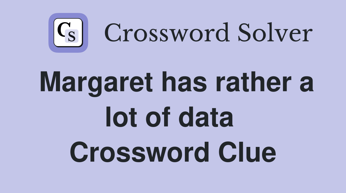 Margaret has rather a lot of data  Crossword Clue