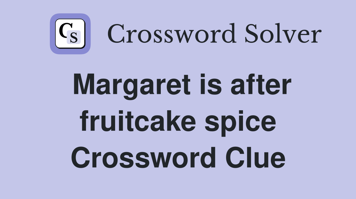 Margaret is after fruitcake spice Crossword Clue
