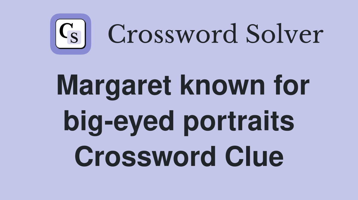 Margaret known for big-eyed portraits Crossword Clue