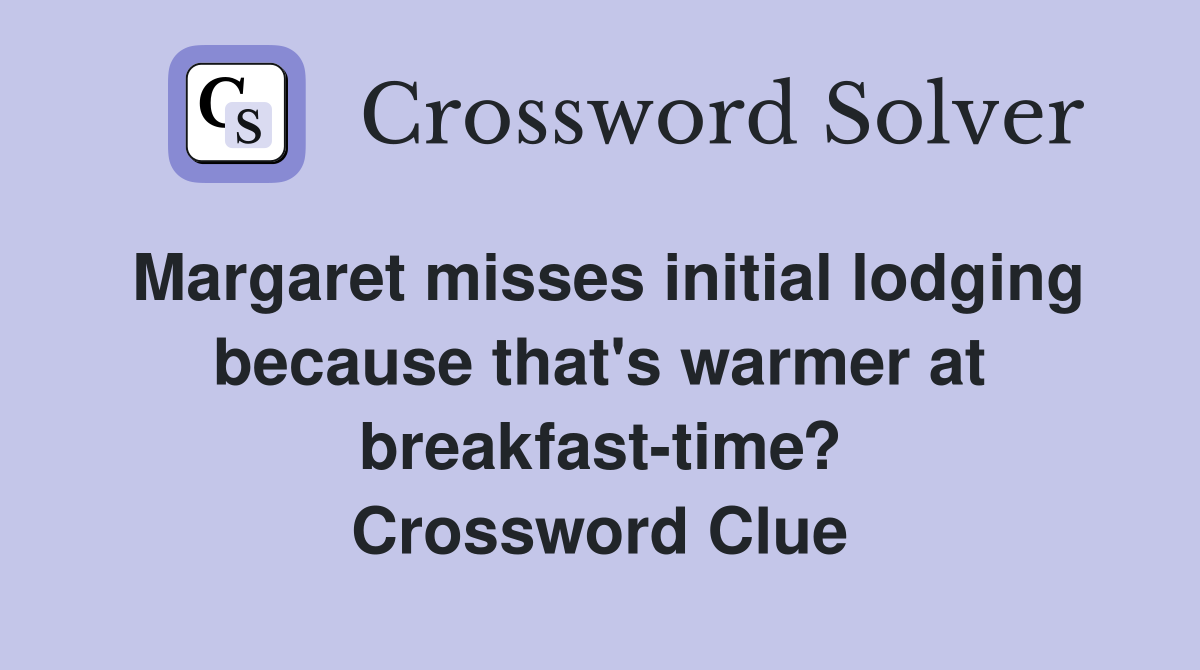 Margaret misses initial lodging because that's warmer at breakfast-time? Crossword Clue