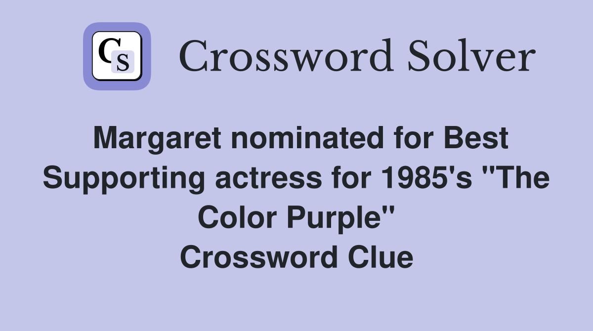 Margaret nominated for Best Supporting actress for 1985's "The Color Purple" Crossword Clue