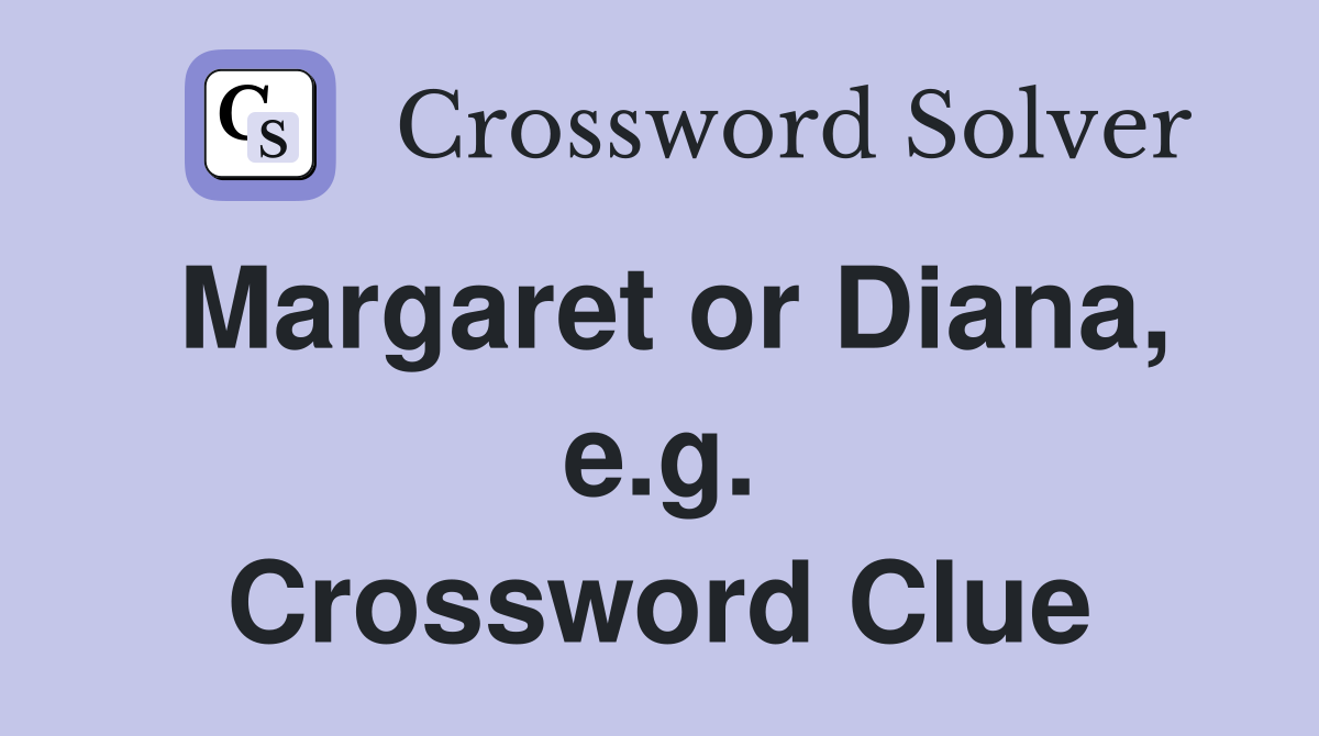 Margaret or Diana, e.g. Crossword Clue