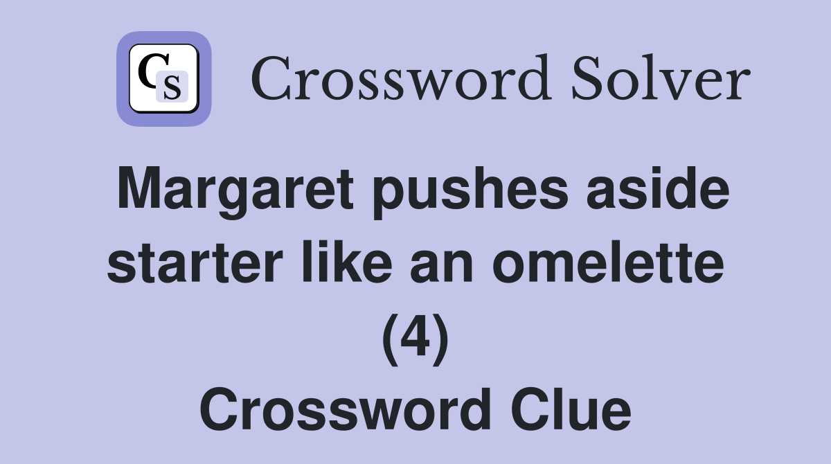 Margaret pushes aside starter like an omelette (4) Crossword Clue