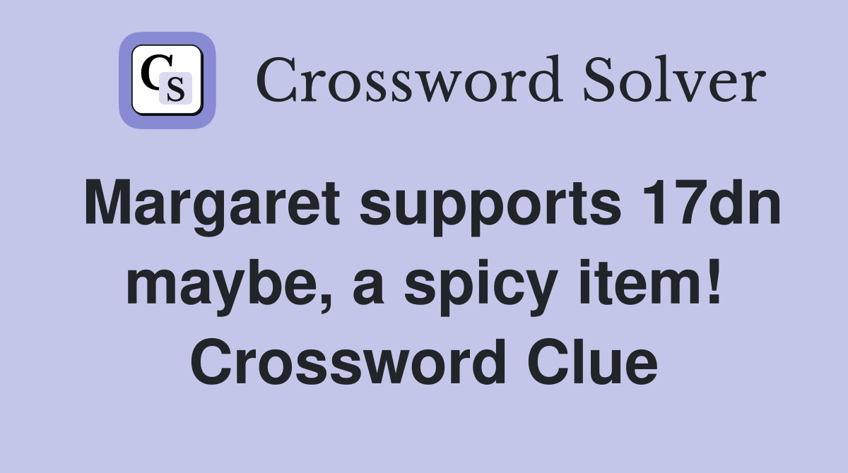 Margaret supports 17dn maybe, a spicy item! Crossword Clue