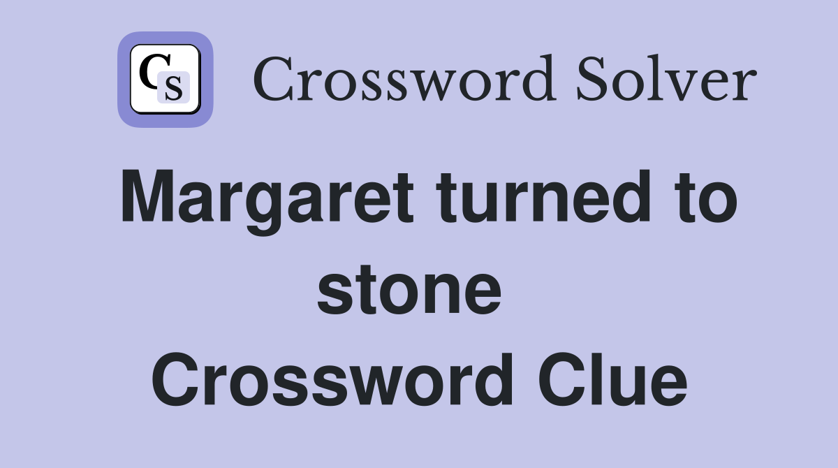 Margaret turned to stone  Crossword Clue