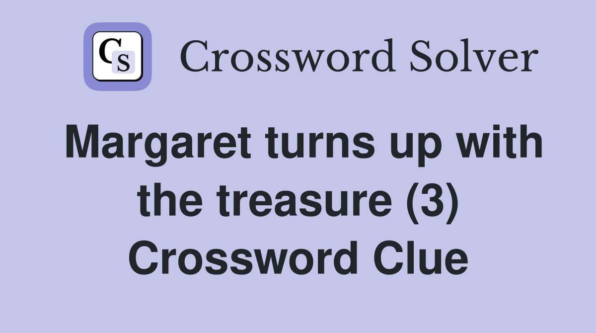 Margaret turns up with the treasure (3) Crossword Clue