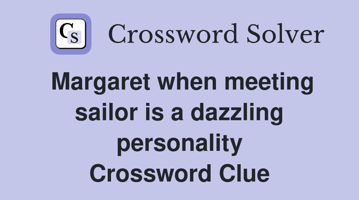 Margaret when meeting sailor is a dazzling personality Crossword Clue