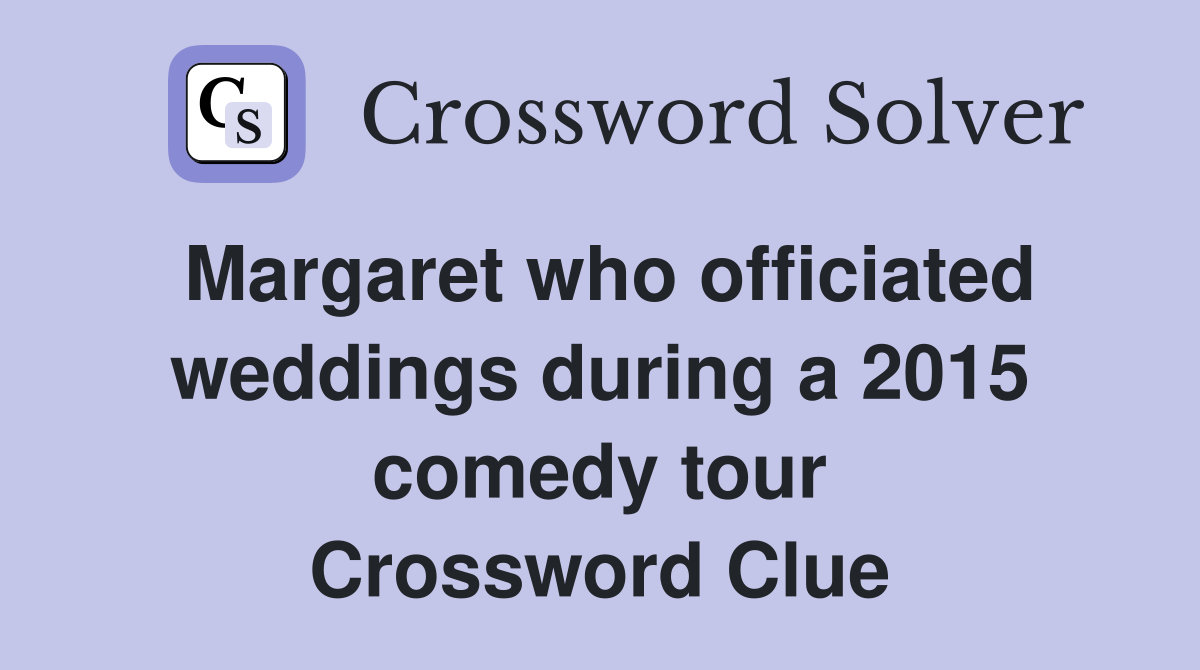 Margaret who officiated weddings during a 2015 comedy tour Crossword Clue