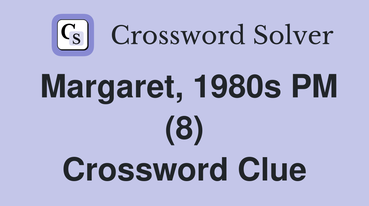 Margaret, 1980s PM (8) Crossword Clue