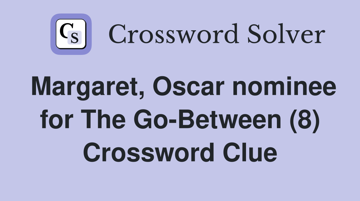 Margaret, Oscar nominee for The Go-Between (8) Crossword Clue