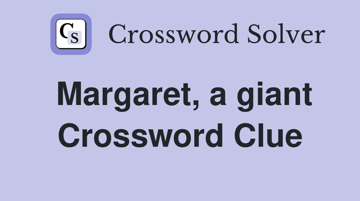 Margaret, a giant Crossword Clue