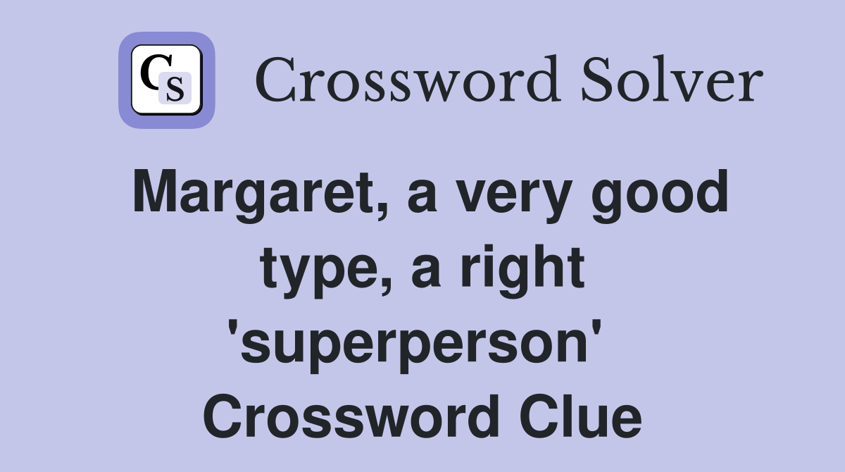 Margaret, a very good type, a right 'superperson'  Crossword Clue