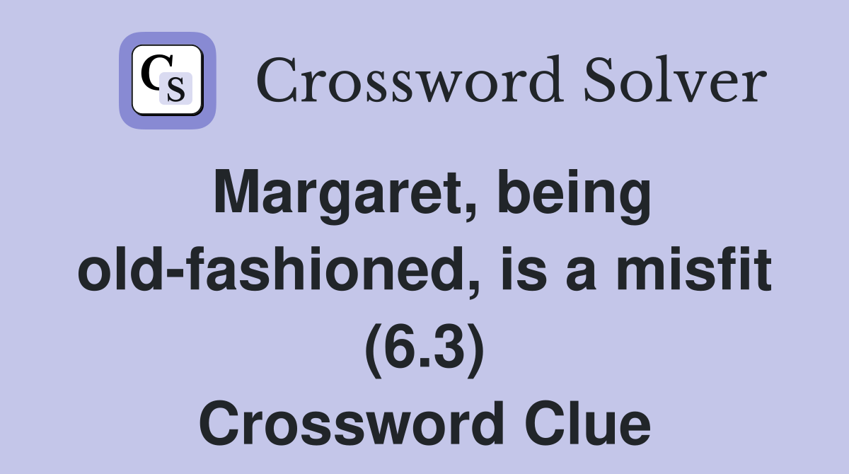 Margaret, being old-fashioned, is a misfit (6.3) Crossword Clue