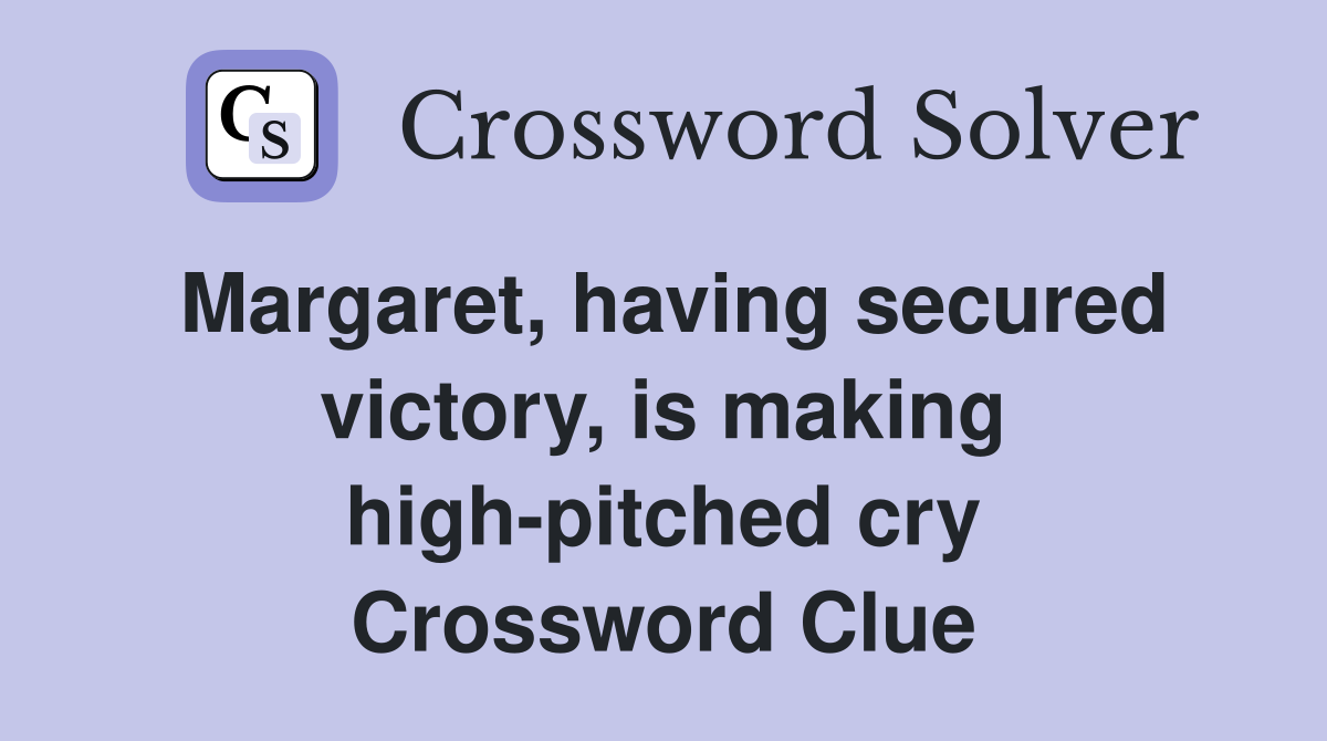 Margaret, having secured victory, is making high-pitched cry Crossword Clue